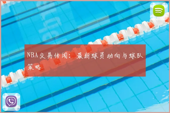 NBA交易传闻：最新球员动向与球队策略