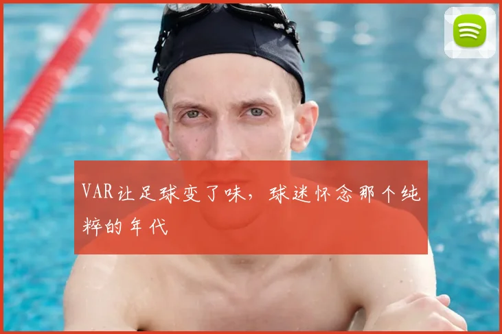 VAR让足球变了味,球迷怀念那个纯粹的年代