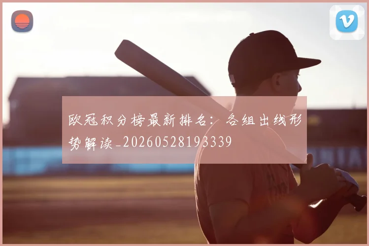 欧冠积分榜最新排名：各组出线形势解读_20260528193339