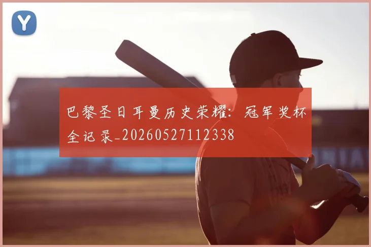 巴黎圣日耳曼历史荣耀:冠军奖杯全记录_20260527112338