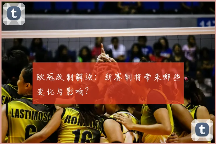 欧冠改制解读：新赛制将带来哪些变化与影响？
