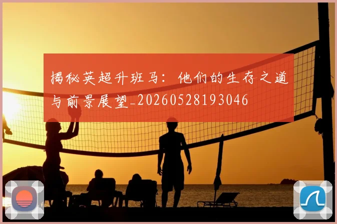 揭秘英超升班马：他们的生存之道与前景展望_20260528193046