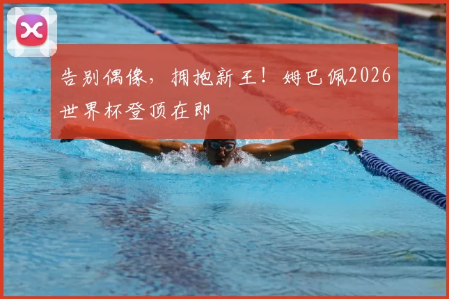 告别偶像,拥抱新王!姆巴佩2026世界杯登顶在即
