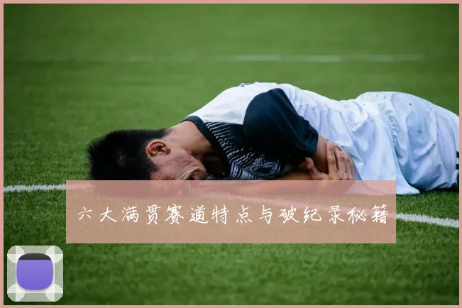 六大满贯赛道特点与破纪录秘籍
