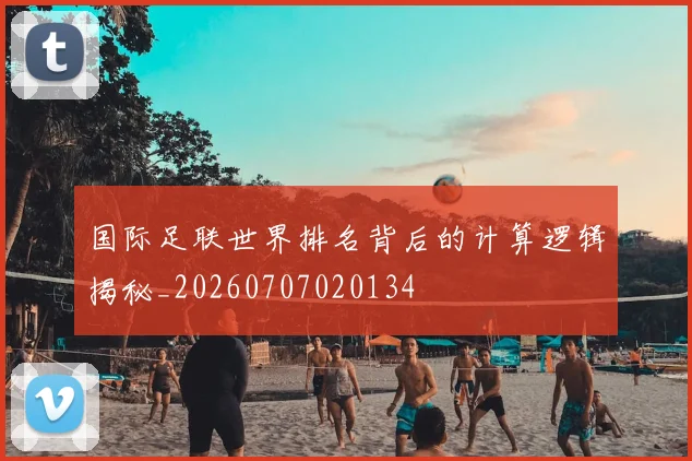 国际足联世界排名背后的计算逻辑揭秘_20260707020134