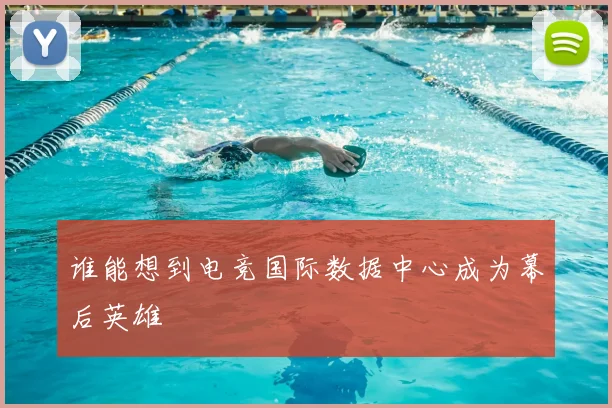 谁能想到电竞国际数据中心成为幕后英雄