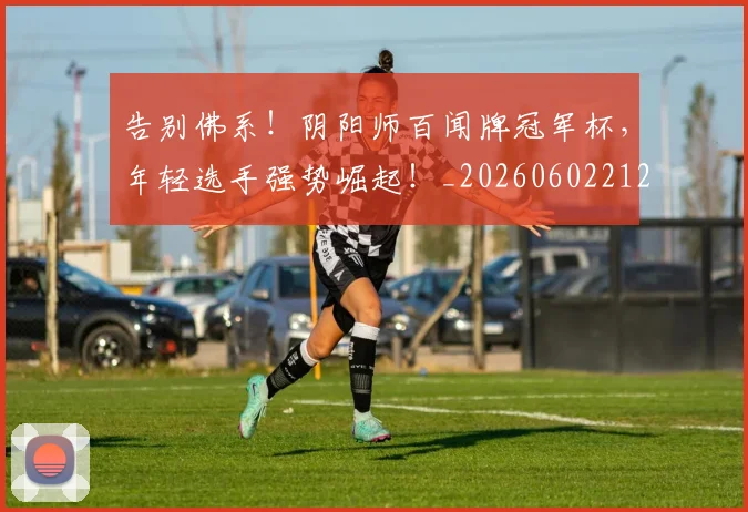 告别佛系！阴阳师百闻牌冠军杯，年轻选手强势崛起！_20260602212909_20260704175543