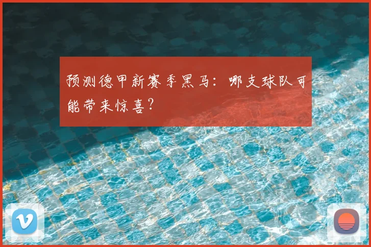 预测德甲新赛季黑马:哪支球队可能带来惊喜?