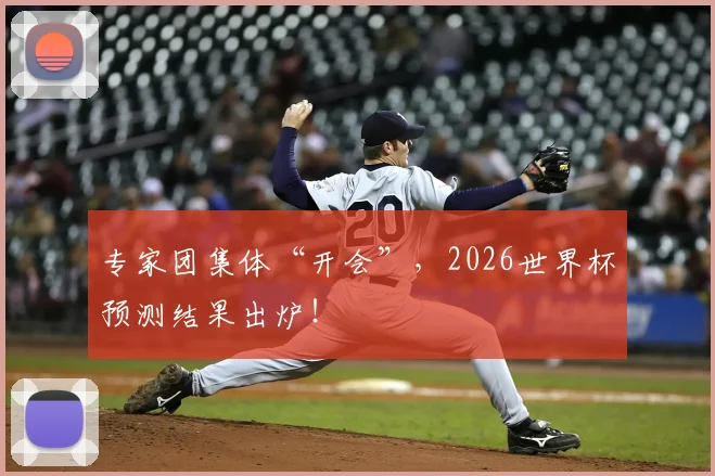 专家团集体“开会”,2026世界杯预测结果出炉!
