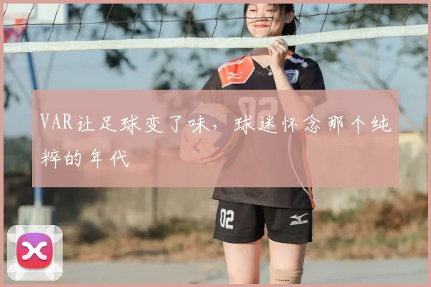 VAR让足球变了味，球迷怀念那个纯粹的年代