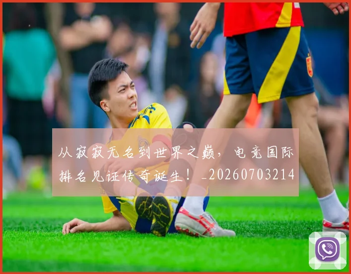 从寂寂无名到世界之巅，电竞国际排名见证传奇诞生！_20260703214421