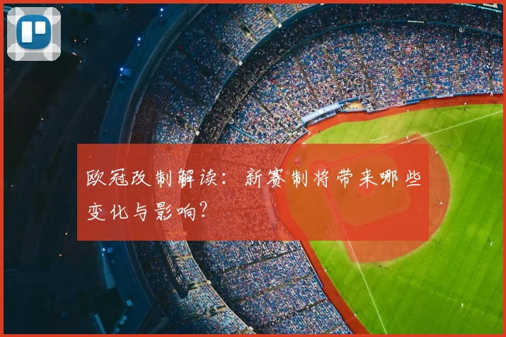 欧冠改制解读:新赛制将带来哪些变化与影响?