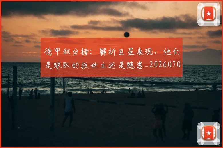 德甲积分榜：解析巨星表现，他们是球队的救世主还是隐患_20260707154128