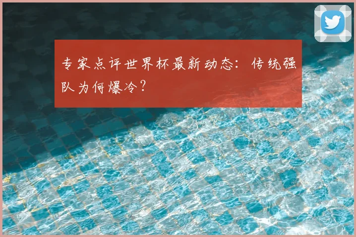 专家点评世界杯最新动态:传统强队为何爆冷?