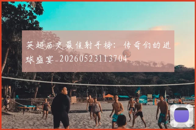 英超历史最佳射手榜：传奇们的进球盛宴_20260523113704
