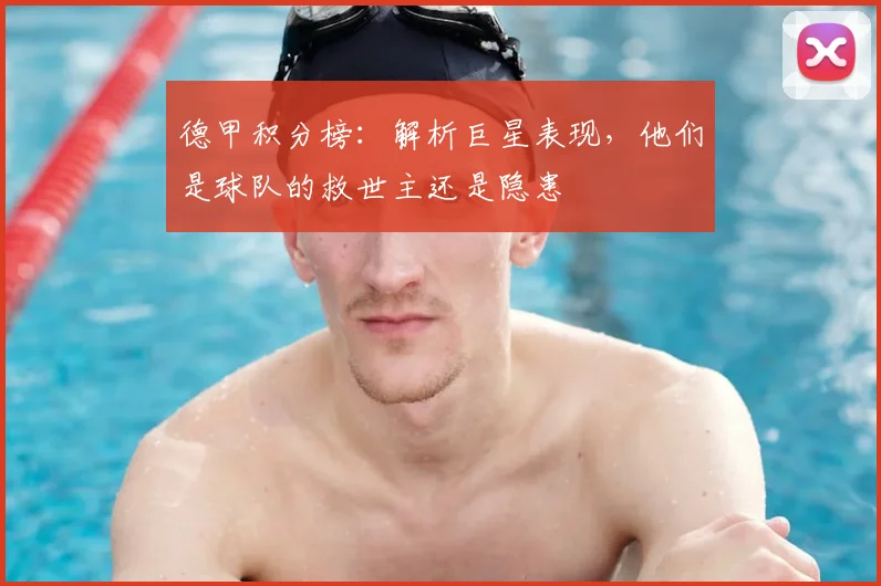 德甲积分榜：解析巨星表现，他们是球队的救世主还是隐患