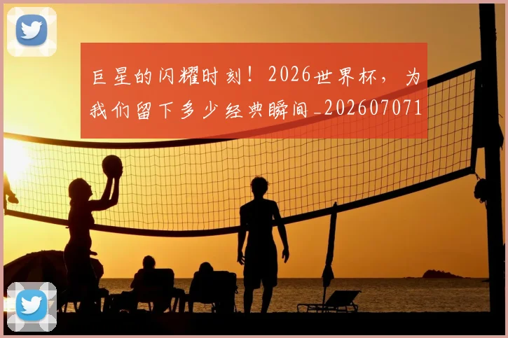 巨星的闪耀时刻!2026世界杯,为我们留下多少经典瞬间_20260707150528
