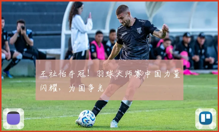 王祉怡夺冠！羽球大师赛中国力量闪耀，为国争光