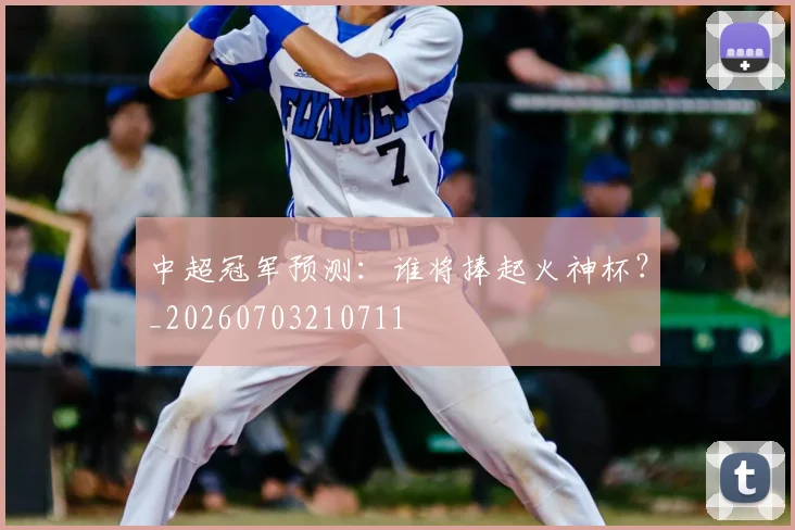 中超冠军预测：谁将捧起火神杯？_20260703210711