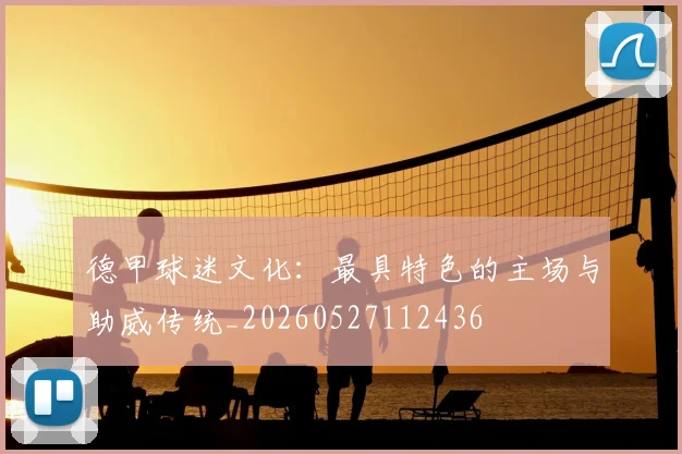 德甲球迷文化:最具特色的主场与助威传统_20260527112436